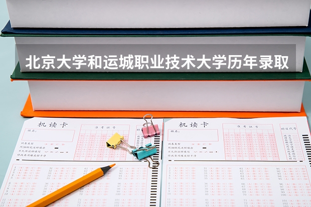 北京大学和运城职业技术大学历年录取分数线对比