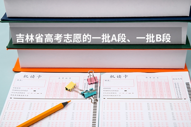 吉林省高考志愿的一批A段、一批B段和二批A段二批B段什么意思啊？