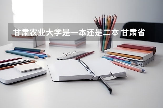 甘肃农业大学是一本还是二本 甘肃省二批本科投档线
