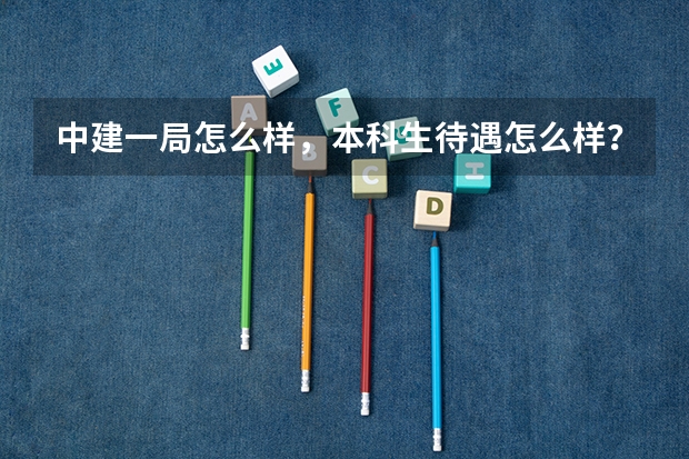 中建一局怎么样，本科生待遇怎么样？