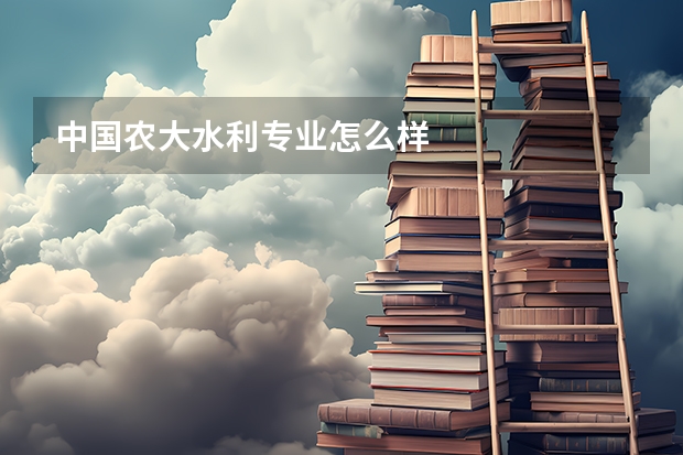 中国农大水利专业怎么样