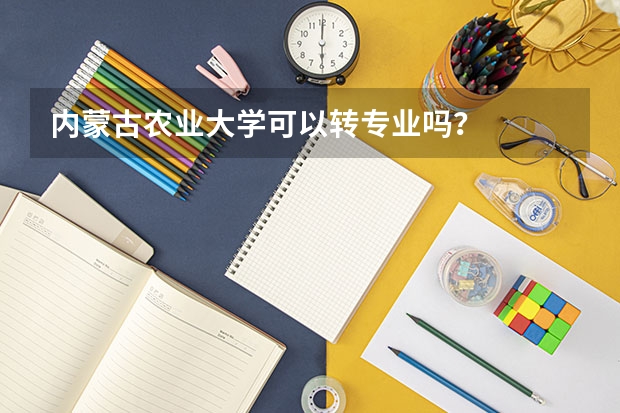 内蒙古农业大学可以转专业吗？
