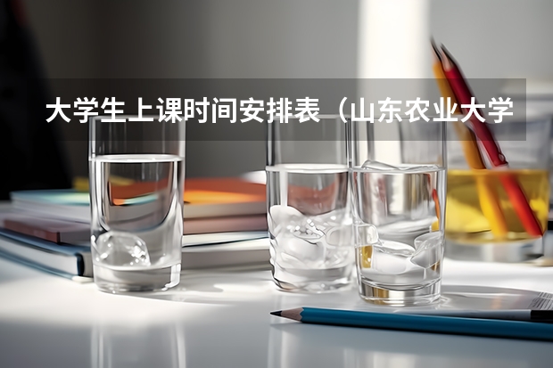 大学生上课时间安排表（山东农业大学作息时间表）