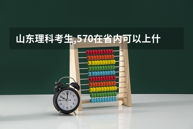 山东理科考生,570在省内可以上什么大学?