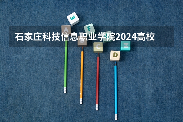 石家庄科技信息职业学院2024高校招生计划公布时间