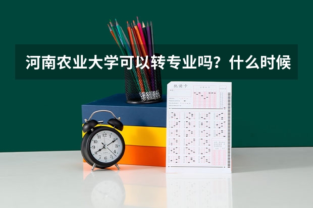 河南农业大学可以转专业吗？什么时候可以?有哪些条件？谢谢...