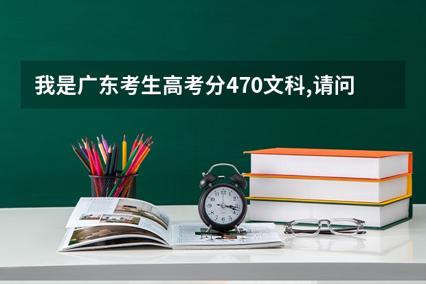 我是广东考生高考分470文科,请问填什么学校个专业比较好