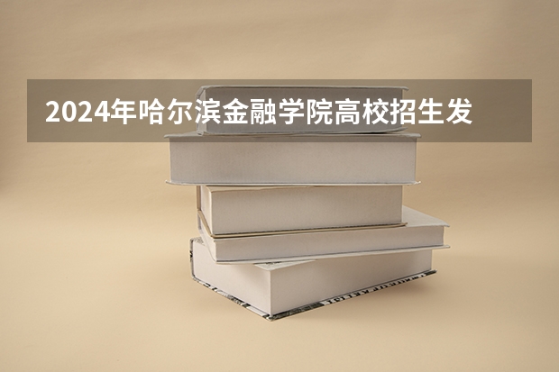 2024年哈尔滨金融学院高校招生发布简章