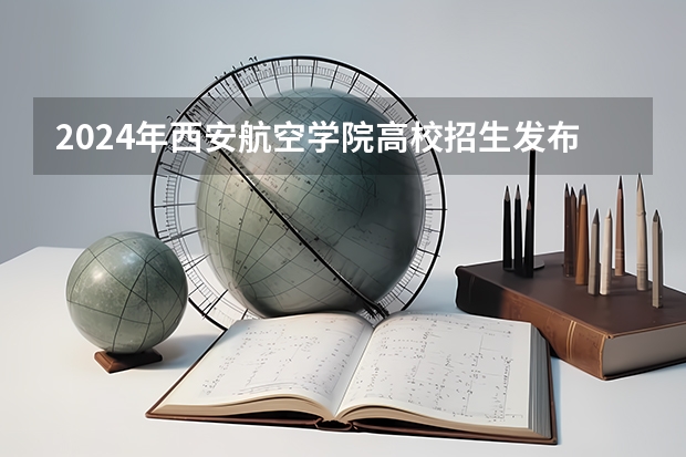 2024年西安航空学院高校招生发布简章