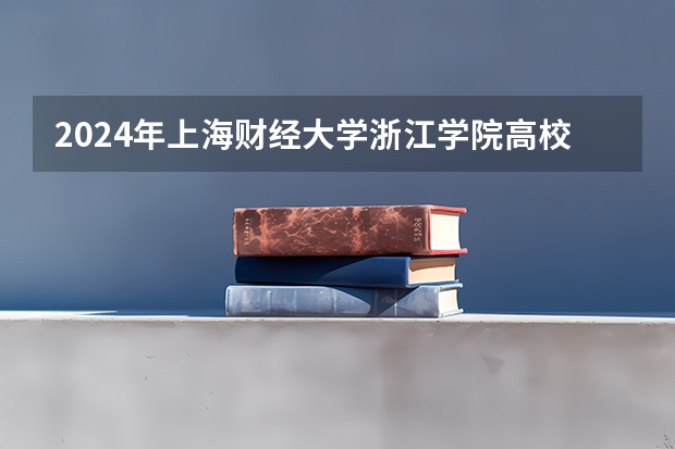 2024年上海财经大学浙江学院高校招生发布简章
