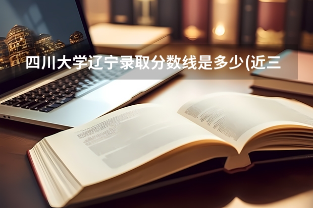 四川大学辽宁录取分数线是多少(近三年招生人数一览)