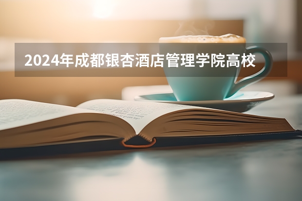 2024年成都银杏酒店管理学院高校招生发布简章