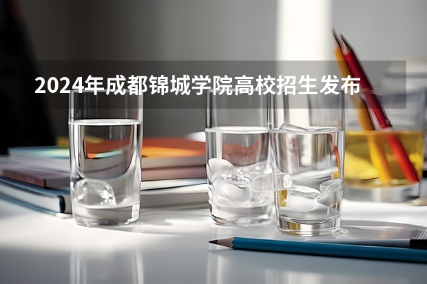 2024年成都锦城学院高校招生发布简章