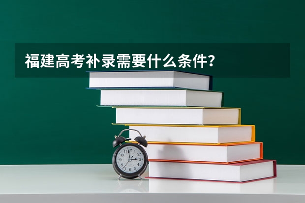 福建高考补录需要什么条件？