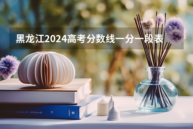 黑龙江2024高考分数线一分一段表