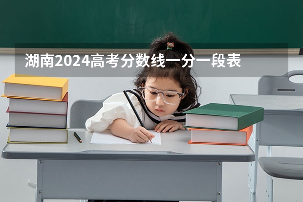 湖南2024高考分数线一分一段表
