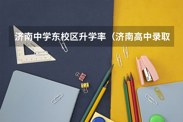 济南中学东校区升学率（济南高中录取率）