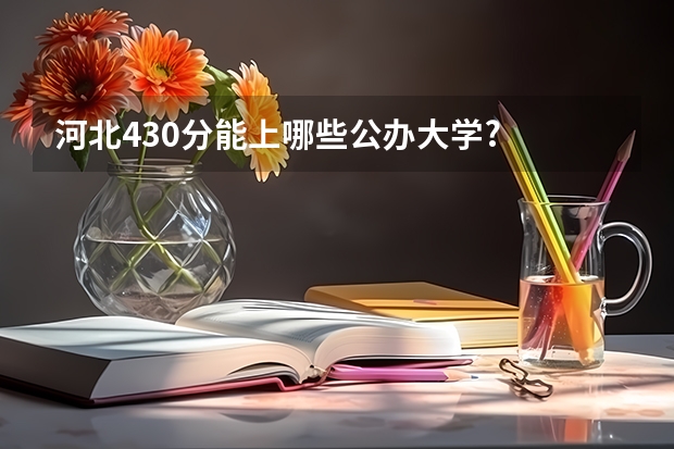 河北430分能上哪些公办大学?