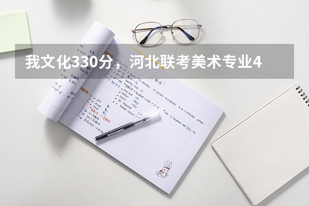 我文化330分，河北联考美术专业414分，我大概能报哪些学校