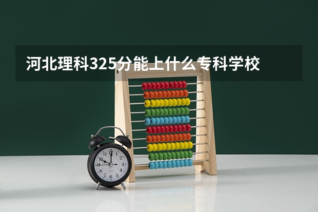 河北理科325分能上什么专科学校