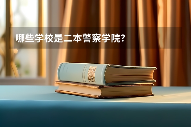 哪些学校是二本警察学院？