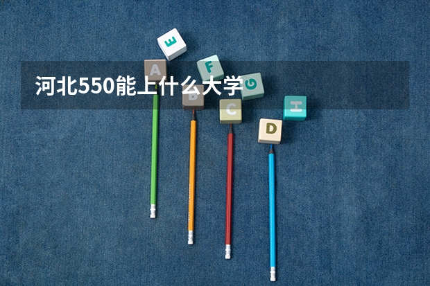 河北550能上什么大学