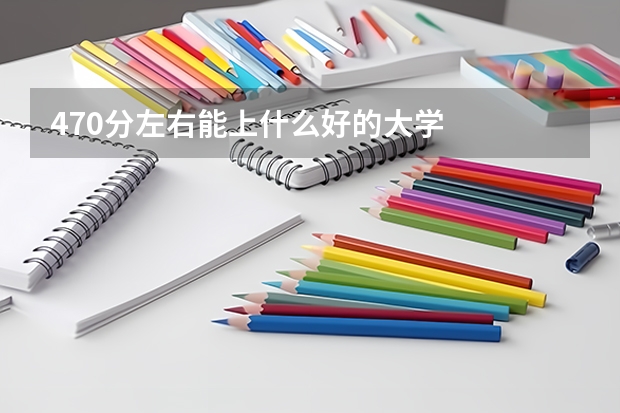 470分左右能上什么好的大学
