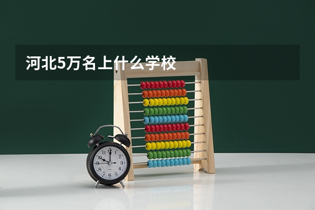 河北5万名上什么学校