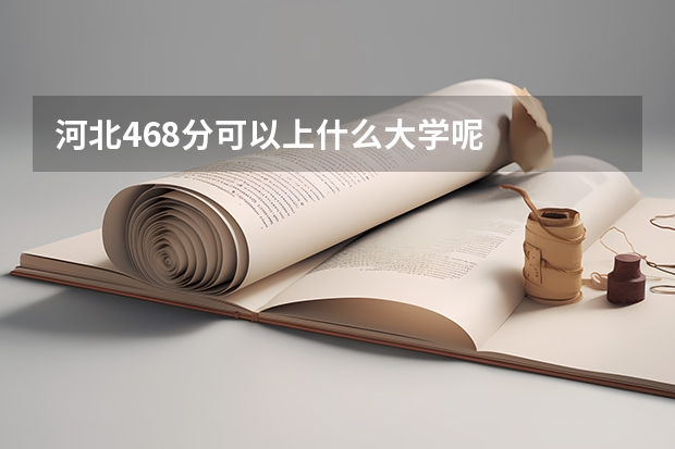 河北468分可以上什么大学呢
