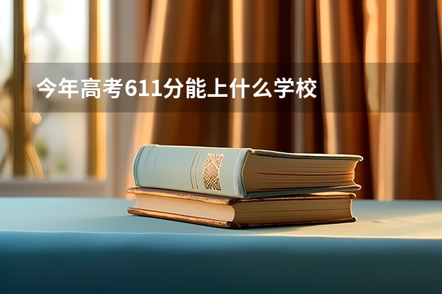 今年高考611分能上什么学校