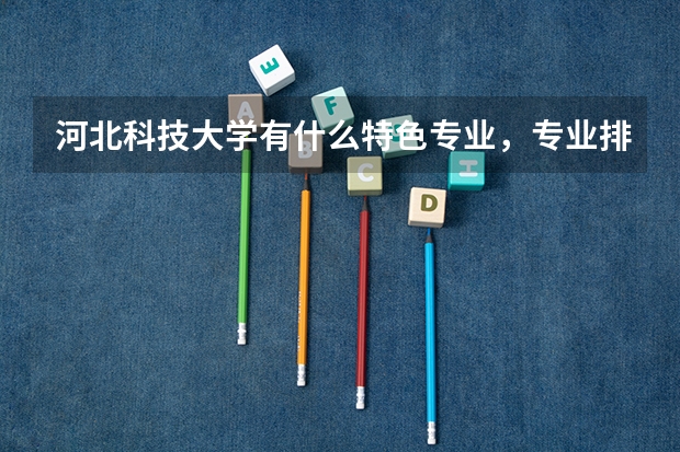 河北科技大学有什么特色专业，专业排名如何