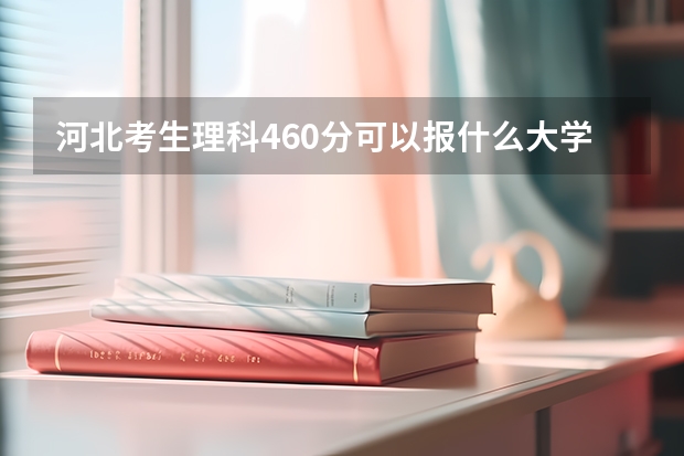 河北考生理科460分可以报什么大学？