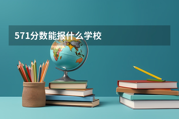 571分数能报什么学校