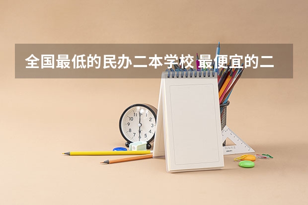 全国最低的民办二本学校 最便宜的二本民办学校