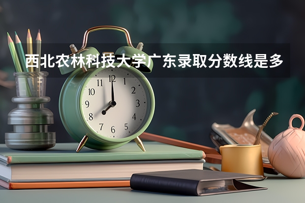 西北农林科技大学广东录取分数线是多少(近三年招生人数一览)