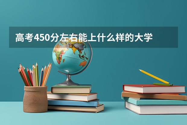 高考450分左右能上什么样的大学
