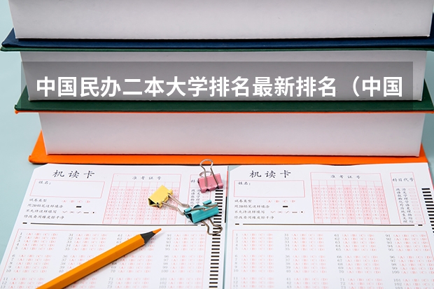 中国民办二本大学排名最新排名（中国民办二本大学排行榜）