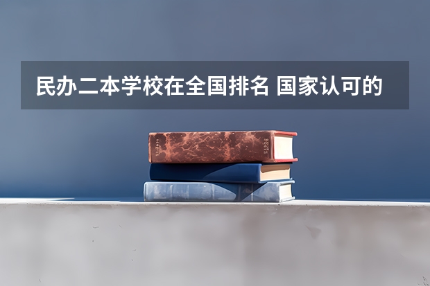 民办二本学校在全国排名 国家认可的民办二本大学排名？
