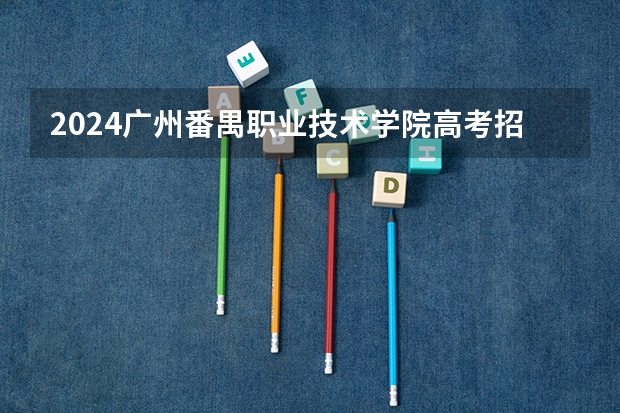 2024广州番禺职业技术学院高考招生种类有哪些？