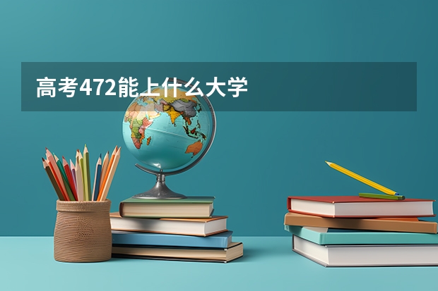 高考472能上什么大学