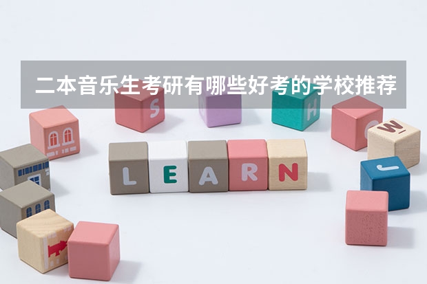 二本音乐生考研有哪些好考的学校推荐？不要专业的音乐院校（因为知道自己没那个实力）？