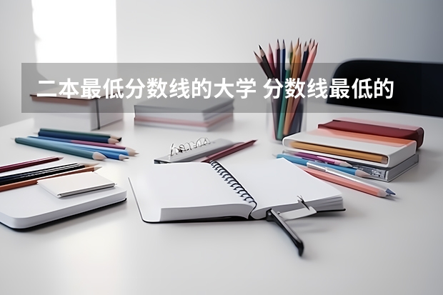二本最低分数线的大学 分数线最低的二本大学