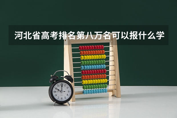 河北省高考排名第八万名可以报什么学校?