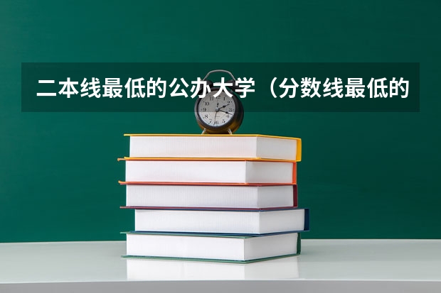 二本线最低的公办大学（分数线最低的二本大学）
