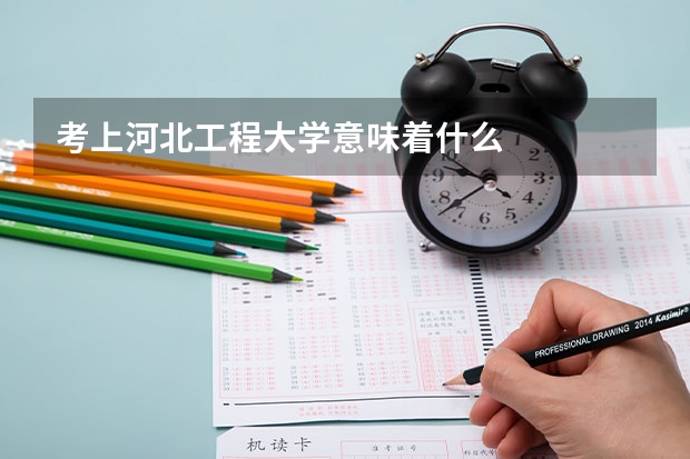 考上河北工程大学意味着什么