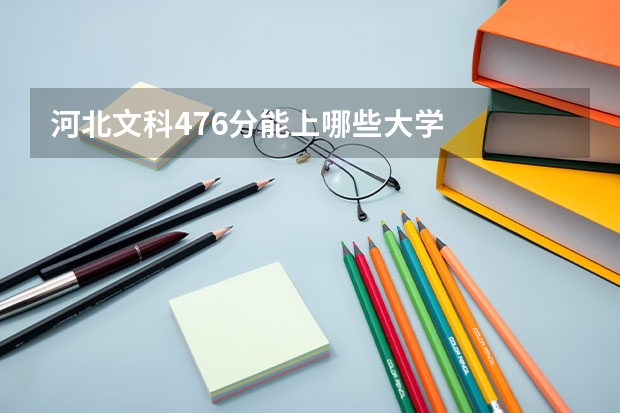 河北文科476分能上哪些大学