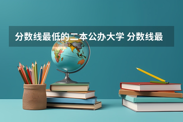 分数线最低的二本公办大学 分数线最低的二本大学