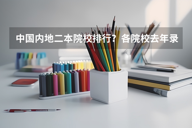 中国内地二本院校排行?各院校去年录取分数线分别是多少?