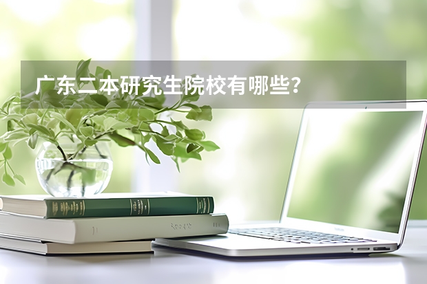 广东二本研究生院校有哪些？