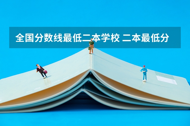 全国分数线最低二本学校 二本最低分数线的大学